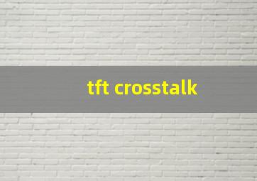 tft crosstalk